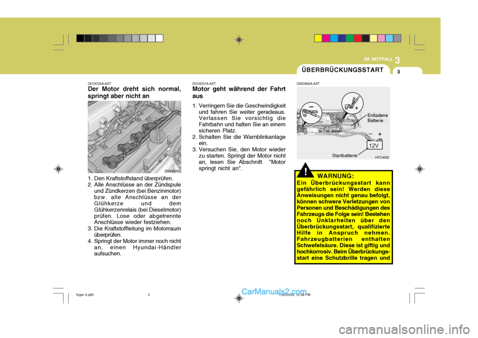 Hyundai Matrix 2005 Betriebsanleitung (in German) 3
IM NOTFALL
3
D010C02A-AST Der Motor dreht sich normal,
springt aber nicht an
SSA3020C
1. Den Kraftstoffstand überprüfen. 2. Alle Anschlüsse an der Zündspule und Zündkerzen (bei Benzinmotor)bzw. Hyundai Matrix 2005 Betriebsanleitung (in German) 3
IM NOTFALL
3
D010C02A-AST Der Motor dreht sich normal,
springt aber nicht an
SSA3020C
1. Den Kraftstoffstand überprüfen. 2. Alle Anschlüsse an der Zündspule und Zündkerzen (bei Benzinmotor)bzw.