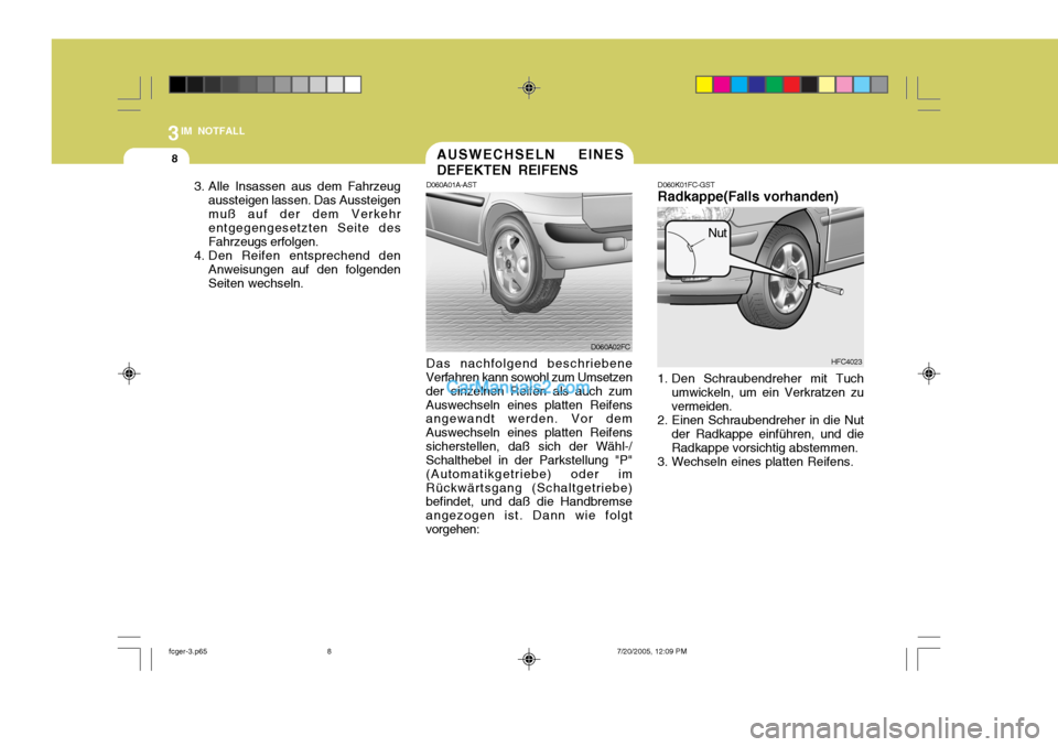 Hyundai Matrix 2005  Betriebsanleitung (in German) 3IM NOTFALL
8
3. Alle Insassen aus dem Fahrzeugaussteigen lassen. Das Aussteigen muß auf der dem Verkehr entgegengesetzten Seite des Fahrzeugs erfolgen.
4. Den Reifen entsprechend den Anweisungen auf