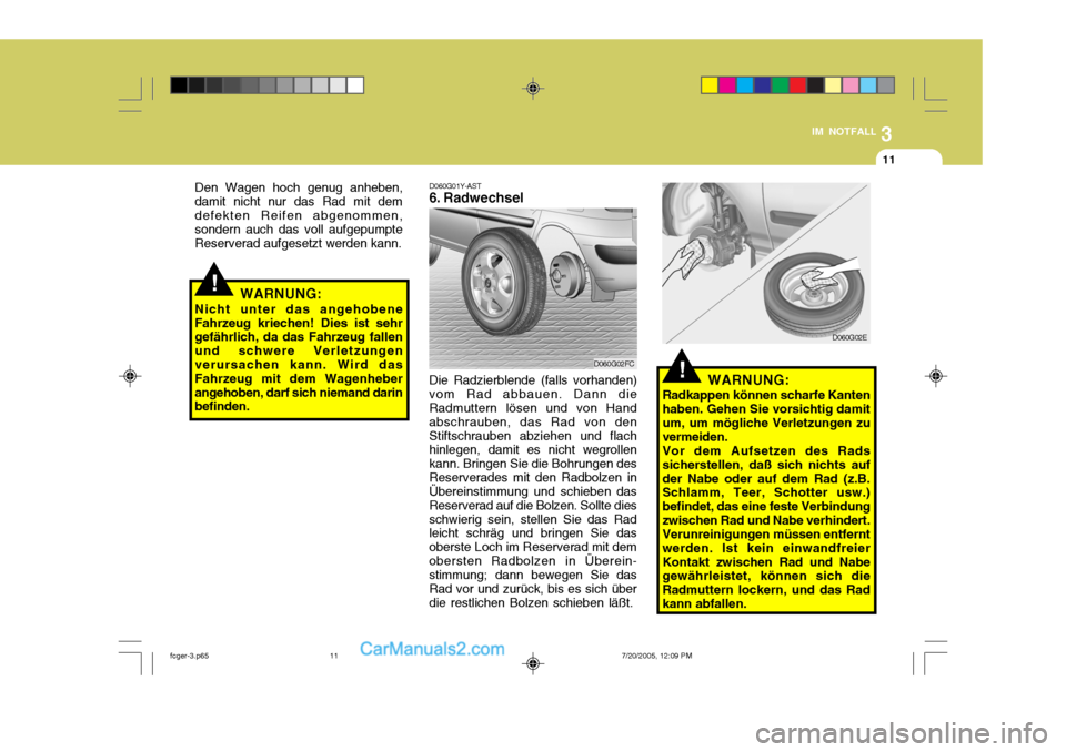 Hyundai Matrix 2005  Betriebsanleitung (in German) 3
IM NOTFALL
11
!WARNUNG:
Nicht unter das angehobene Fahrzeug kriechen! Dies ist sehr gefährlich, da das Fahrzeug fallen und schwere Verletzungenverursachen kann. Wird das Fahrzeug mit dem Wagenheber