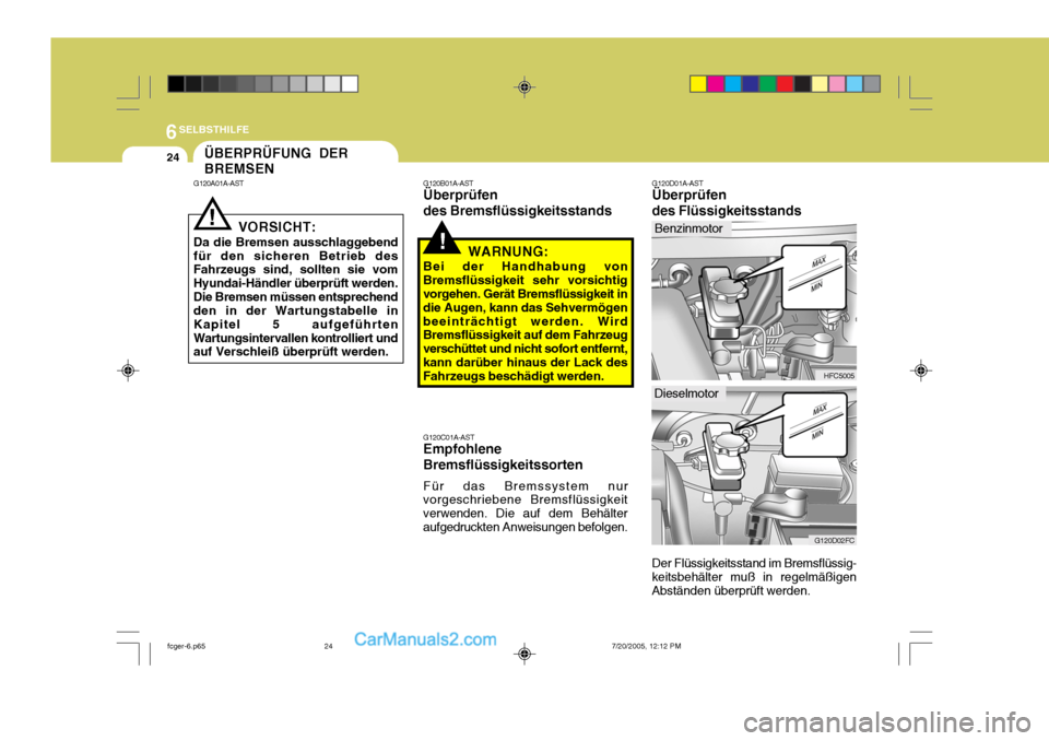 Hyundai Matrix 2005 Betriebsanleitung (in German) 6SELBSTHILFE
24
G120D01A-AST Überprüfen des Flüssigkeitsstands Der Flüssigkeitsstand im Bremsflüssig-
keitsbehälter muß in regelmäßigen Abständen überprüft werden.ÜBERPRÜFUNG DER BREMSEN Hyundai Matrix 2005 Betriebsanleitung (in German) 6SELBSTHILFE
24
G120D01A-AST Überprüfen des Flüssigkeitsstands Der Flüssigkeitsstand im Bremsflüssig-
keitsbehälter muß in regelmäßigen Abständen überprüft werden.ÜBERPRÜFUNG DER BREMSEN