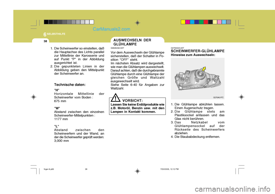 Hyundai Matrix 2005  Betriebsanleitung (in German) 6SELBSTHILFE
38
G270A02A-AST SCHEINWERFER-GLÜHLAMPE Hinweise zum Auswechseln:
1. Die Glühlampe abkühlen lassen. Einen Augenschutz tragen.
2. Die Glühlampe stets am Plastiksockel anfassen und das G