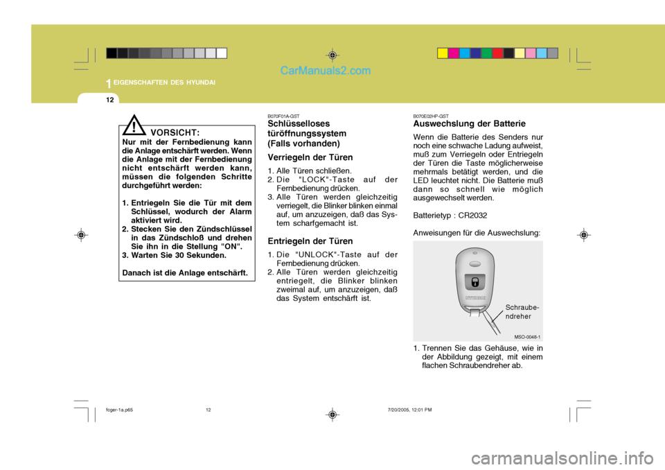 Hyundai Matrix 2005  Betriebsanleitung (in German) 1EIGENSCHAFTEN DES HYUNDAI
12
!
VORSICHT:
Nur mit der Fernbedienung kann
die Anlage entschärft werden. Wenn die Anlage mit der Fernbedienung nicht entschärft werden kann,müssen die folgenden Schrit