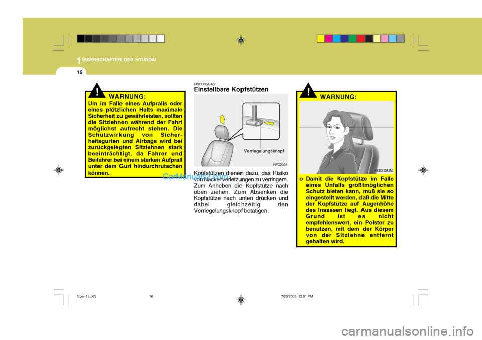 Hyundai Matrix 2005  Betriebsanleitung (in German) 1EIGENSCHAFTEN DES HYUNDAI
16
HFC2028
B080D03A-AST Einstellbare Kopfstützen Kopfstützen dienen dazu, das Risiko
von Nackenverletzungen zu verringern. Zum Anheben die Kopfstütze nach
oben ziehen. Zu