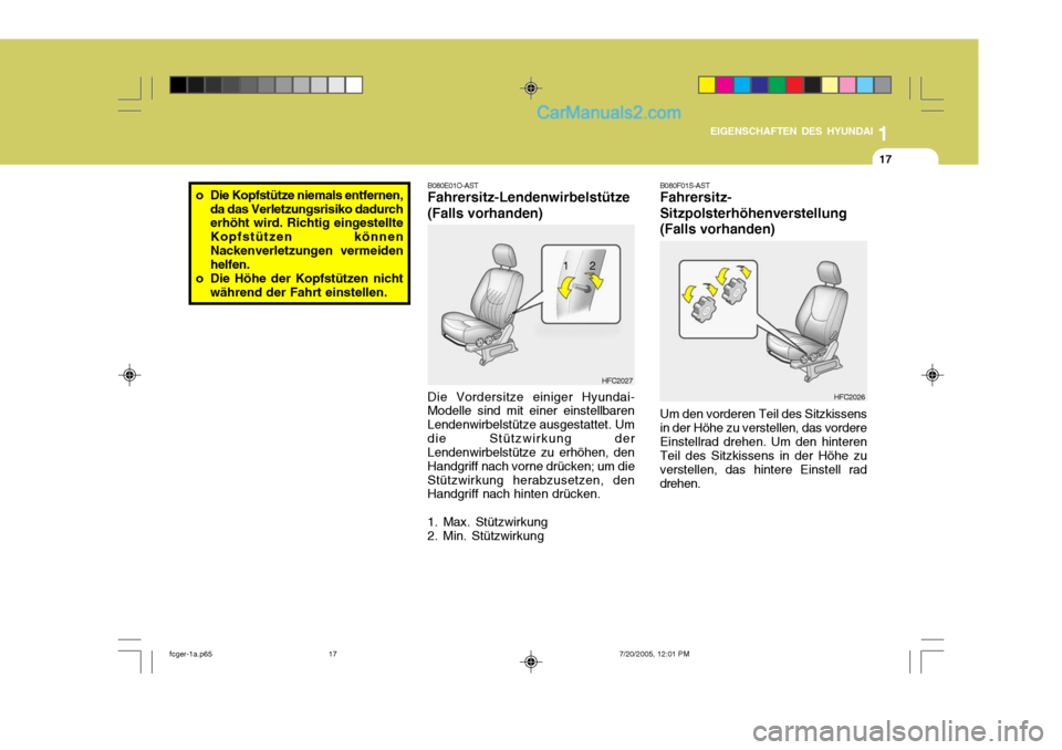 Hyundai Matrix 2005  Betriebsanleitung (in German) 1
EIGENSCHAFTEN DES HYUNDAI
17
o Die Kopfstütze niemals entfernen,
da das Verletzungsrisiko dadurch erhöht wird. Richtig eingestellte Kopfstützen könnenNackenverletzungen vermeiden helfen.
o Die H