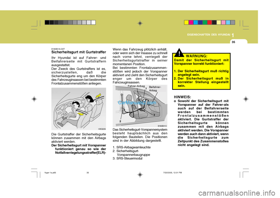 Hyundai Matrix 2005  Betriebsanleitung (in German) 1
EIGENSCHAFTEN DES HYUNDAI
35
B180B01A-GST Sicherheitsgurt mit Gurtstraffer Ihr Hyundai ist auf Fahrer- und Beifahrerseite mit Gurtstraffern ausgestattet. Der Zweck des Gurtstraffers ist es, sicherzu