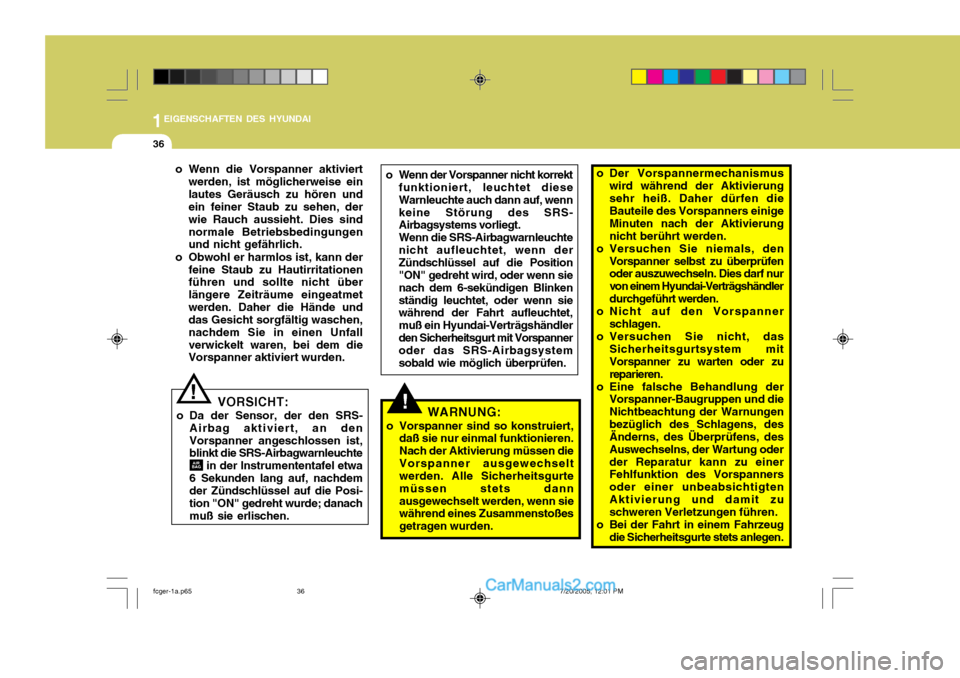 Hyundai Matrix 2005  Betriebsanleitung (in German) 1EIGENSCHAFTEN DES HYUNDAI
36
VORSICHT:
o Da der Sensor, der den SRS- Airbag aktiviert, an den Vorspanner angeschlossen ist, blinkt die SRS-Airbagwarnleuchte      in der Instrumententafel etwa6 Sekund