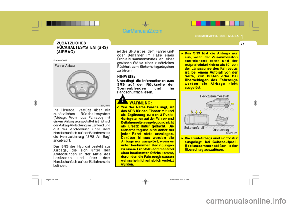 Hyundai Matrix 2005  Betriebsanleitung (in German) 1
EIGENSCHAFTEN DES HYUNDAI
37
!
ZUSÄTZLICHES RÜCKHALTESYSTEM (SRS)(AIRBAG)
HFC1073
B240A03F-AST
Ihr Hyundai verfügt über ein zusätzliches Rückhaltesystem (Airbag). Wenn das Fahrzeug miteinem Ai