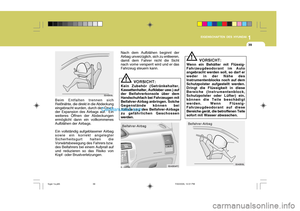 Hyundai Matrix 2005  Betriebsanleitung (in German) 1
EIGENSCHAFTEN DES HYUNDAI
39
Nach dem Aufblähen beginnt der Airbag unverzüglich, sich zu entleeren,damit dem Fahrer nicht die Sicht nach vorne versperrt wird und er das Fahrzeug steuern kann.
B240