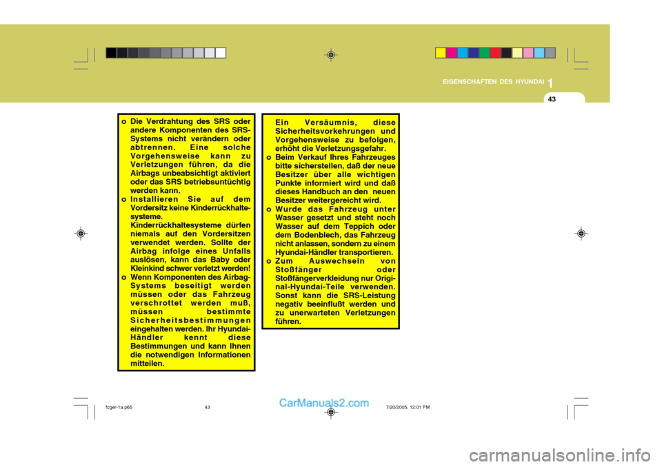 Hyundai Matrix 2005  Betriebsanleitung (in German) 1
EIGENSCHAFTEN DES HYUNDAI
43
o Die Verdrahtung des SRS oder
andere Komponenten des SRS- Systems nicht verändern oder abtrennen. Eine solcheVorgehensweise kann zu Verletzungen führen, da die Airbag