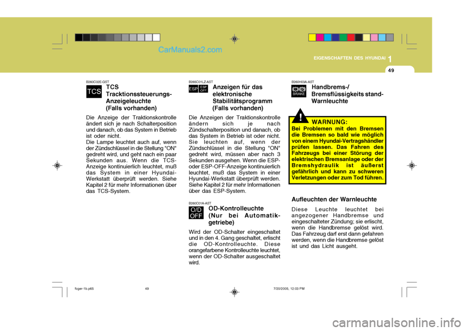Hyundai Matrix 2005  Betriebsanleitung (in German) 1
EIGENSCHAFTEN DES HYUNDAI
49
1
EIGENSCHAFTEN DES HYUNDAI
49
1
EIGENSCHAFTEN DES HYUNDAI
49
B260C02E-GST
TCS
Tracktionssteuerungs- Anzeigeleuchte(Falls vorhanden)
Die Anzeige der Traktionskontrolle �