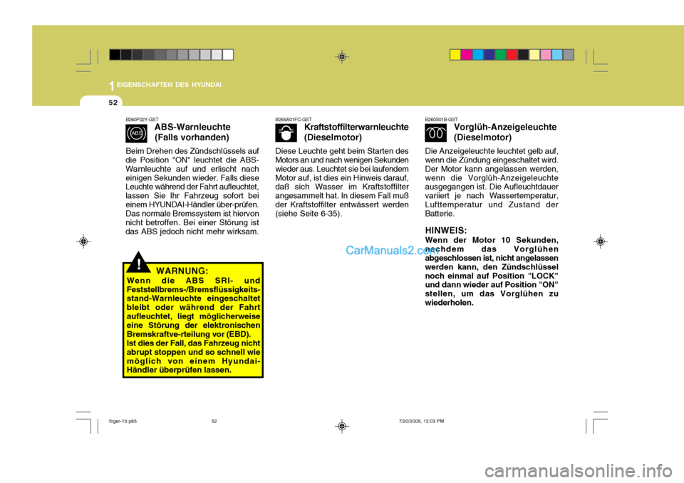 Hyundai Matrix 2005  Betriebsanleitung (in German) 1EIGENSCHAFTEN DES HYUNDAI
52
B260P02Y-GST ABS-Warnleuchte
(Falls vorhanden)
Beim Drehen des Zündschlüssels auf
die Position "ON" leuchtet die ABS- Warnleuchte auf und erlischt nacheinigen Sekunden 