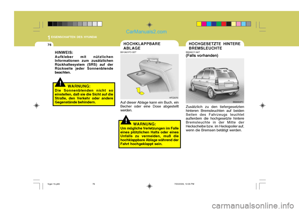 Hyundai Matrix 2005  Betriebsanleitung (in German) 1EIGENSCHAFTEN DES HYUNDAI
76
!
!
HINWEIS:
Aufkleber mit nützlichen Informationen zum zusätzlichen Rückhaltesystem (SRS) auf derRückseite jeder Sonnenblende beachten.
WARNUNG:
Die Sonnenblenden ni