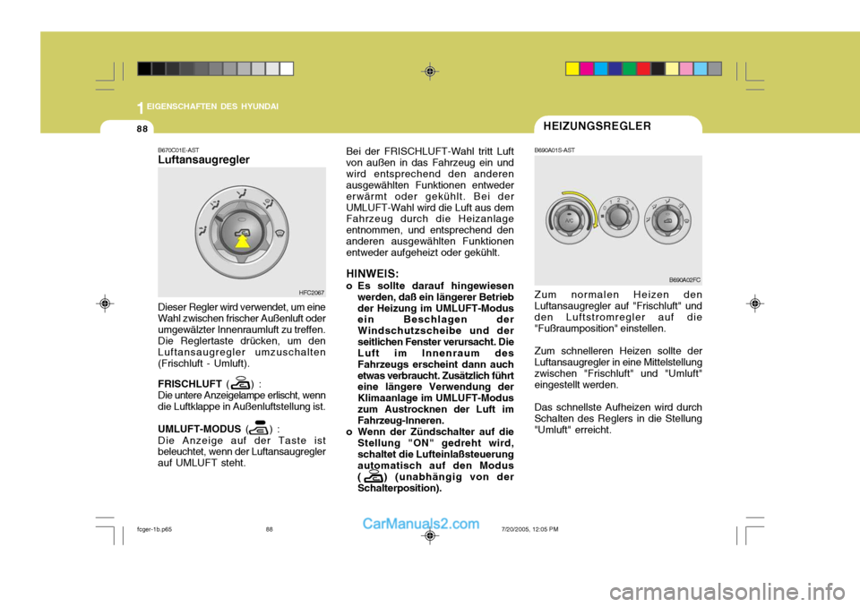 Hyundai Matrix 2005 Betriebsanleitung (in German) 1EIGENSCHAFTEN DES HYUNDAI
88
Bei der FRISCHLUFT-Wahl tritt Luft von außen in das Fahrzeug ein undwird entsprechend den anderen ausgewählten Funktionen entweder erwärmt oder gekühlt. Bei derUMLUFT Hyundai Matrix 2005 Betriebsanleitung (in German) 1EIGENSCHAFTEN DES HYUNDAI
88
Bei der FRISCHLUFT-Wahl tritt Luft von außen in das Fahrzeug ein undwird entsprechend den anderen ausgewählten Funktionen entweder erwärmt oder gekühlt. Bei derUMLUFT