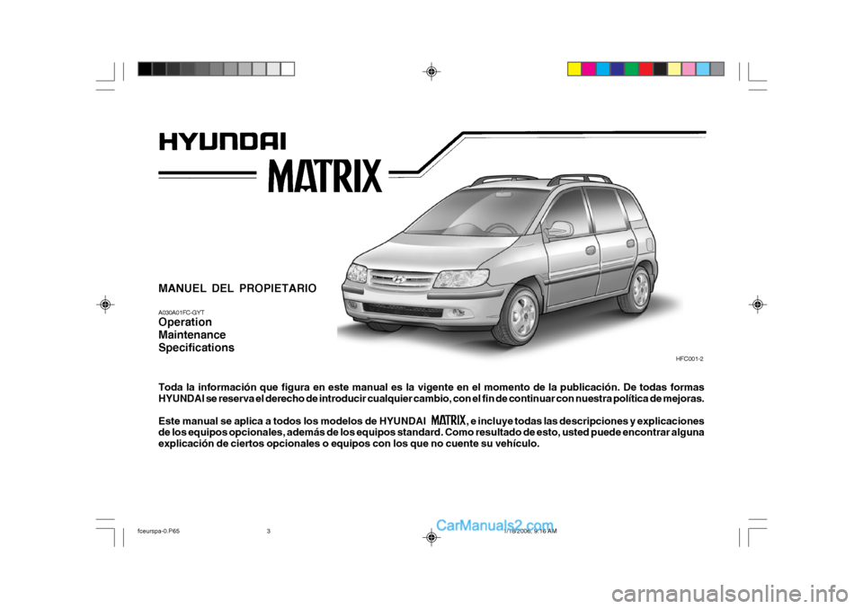 Hyundai Matrix 2005  Manual del propietario (in Spanish) MANUEL DEL PROPIETARIO A030A01FC-GYT Operation MaintenanceSpecifications Toda la información que figura en este manual es la vigente en el momento de la publicación. De todas formas HYUNDAI se reser