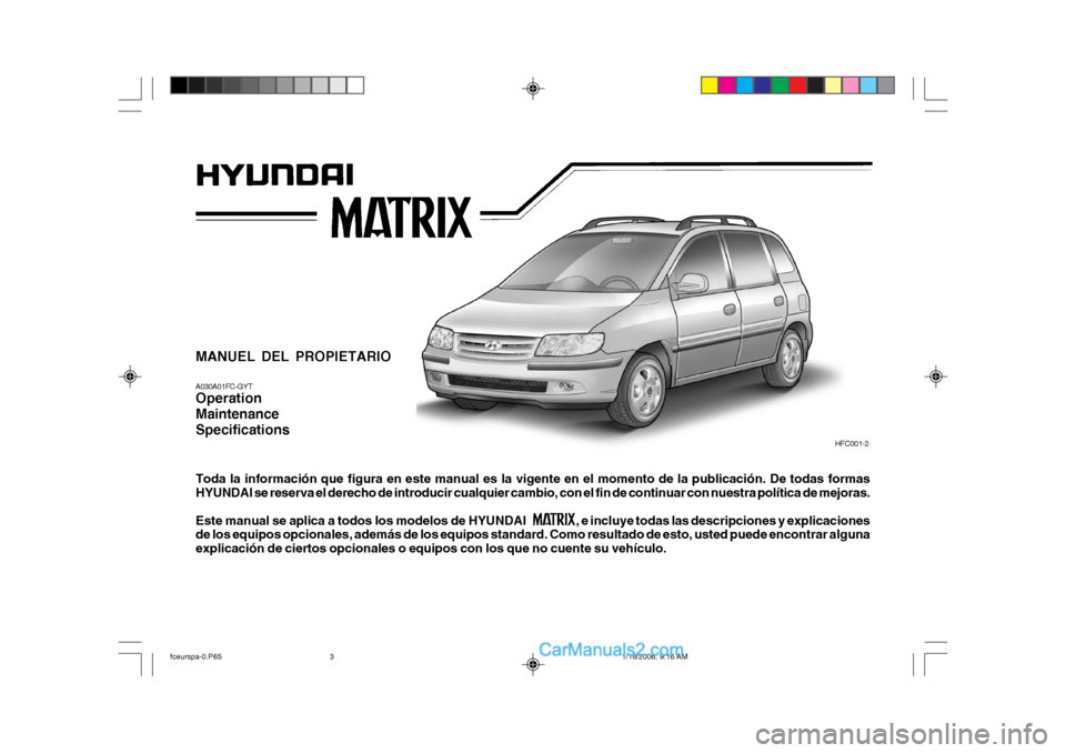 Hyundai Matrix 2005 Manual del propietario (in Spanish) MANUEL DEL PROPIETARIO A030A01FC-GYT Operation MaintenanceSpecifications Toda la información que figura en este manual es la vigente en el momento de la publicación. De todas formas HYUNDAI se reser Hyundai Matrix 2005 Manual del propietario (in Spanish) MANUEL DEL PROPIETARIO A030A01FC-GYT Operation MaintenanceSpecifications Toda la información que figura en este manual es la vigente en el momento de la publicación. De todas formas HYUNDAI se reser