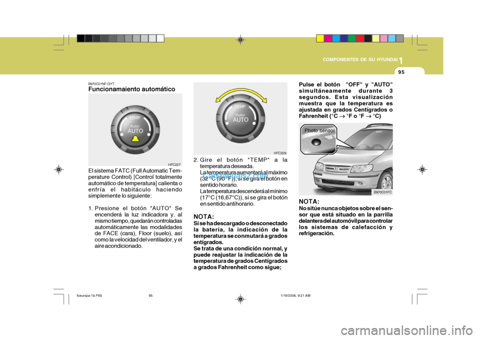 Hyundai Matrix 2005  Manual del propietario (in Spanish) 1
COMPONENTES DE SU HYUNDAI
95
B970C01NF-GYT Funcionamaiento automático El sistema FATC (Full Automatic Tem- perature Control) [Control totalmente automático de temperatura] calienta oenfría el hab