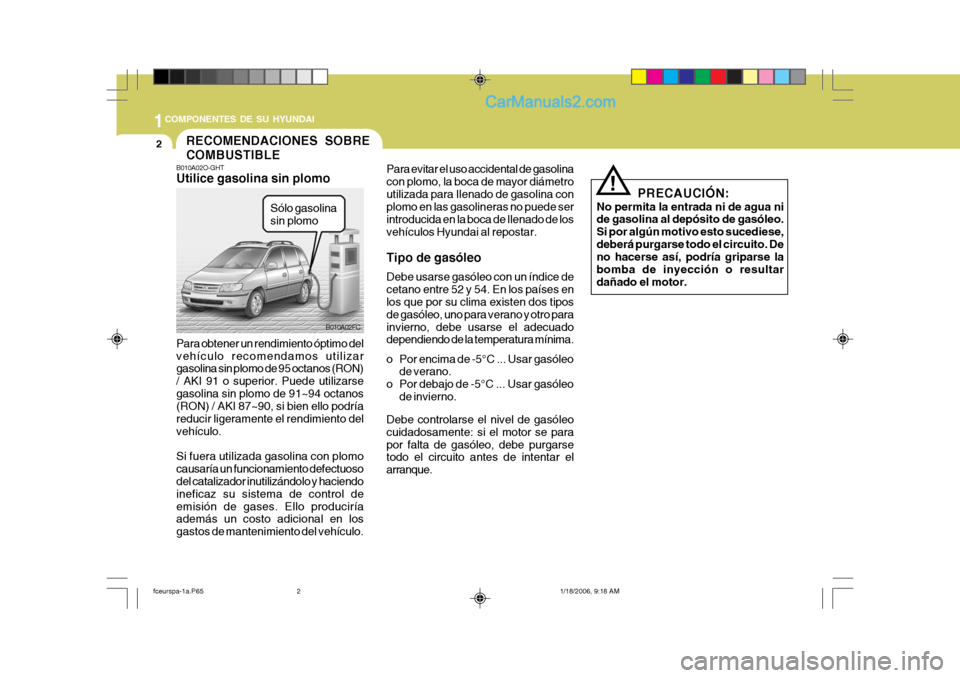 Hyundai Matrix 2005 Manual del propietario (in Spanish) 1COMPONENTES DE SU HYUNDAI
2
B010A02O-GHT Utilice gasolina sin plomo Para obtener un rendimiento óptimo del vehículo recomendamos utilizar gasolina sin plomo de 95 octanos (RON) / AKI 91 o superior. Hyundai Matrix 2005 Manual del propietario (in Spanish) 1COMPONENTES DE SU HYUNDAI
2
B010A02O-GHT Utilice gasolina sin plomo Para obtener un rendimiento óptimo del vehículo recomendamos utilizar gasolina sin plomo de 95 octanos (RON) / AKI 91 o superior.