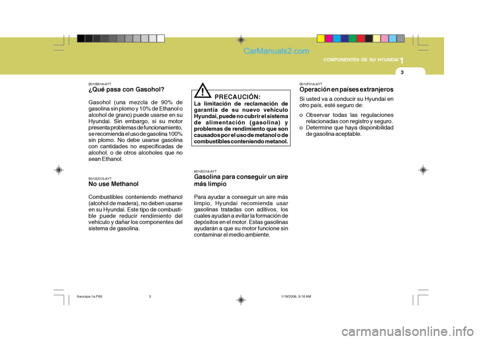 Hyundai Matrix 2005 Manual del propietario (in Spanish) 1
COMPONENTES DE SU HYUNDAI
3
B010D01S-AYT No use Methanol Combustibles conteniendo methanol (alcohol de madera), no deben usarse en su Hyundai. Este tipo de combusti-ble puede reducir rendimiento del Hyundai Matrix 2005 Manual del propietario (in Spanish) 1
COMPONENTES DE SU HYUNDAI
3
B010D01S-AYT No use Methanol Combustibles conteniendo methanol (alcohol de madera), no deben usarse en su Hyundai. Este tipo de combusti-ble puede reducir rendimiento del
