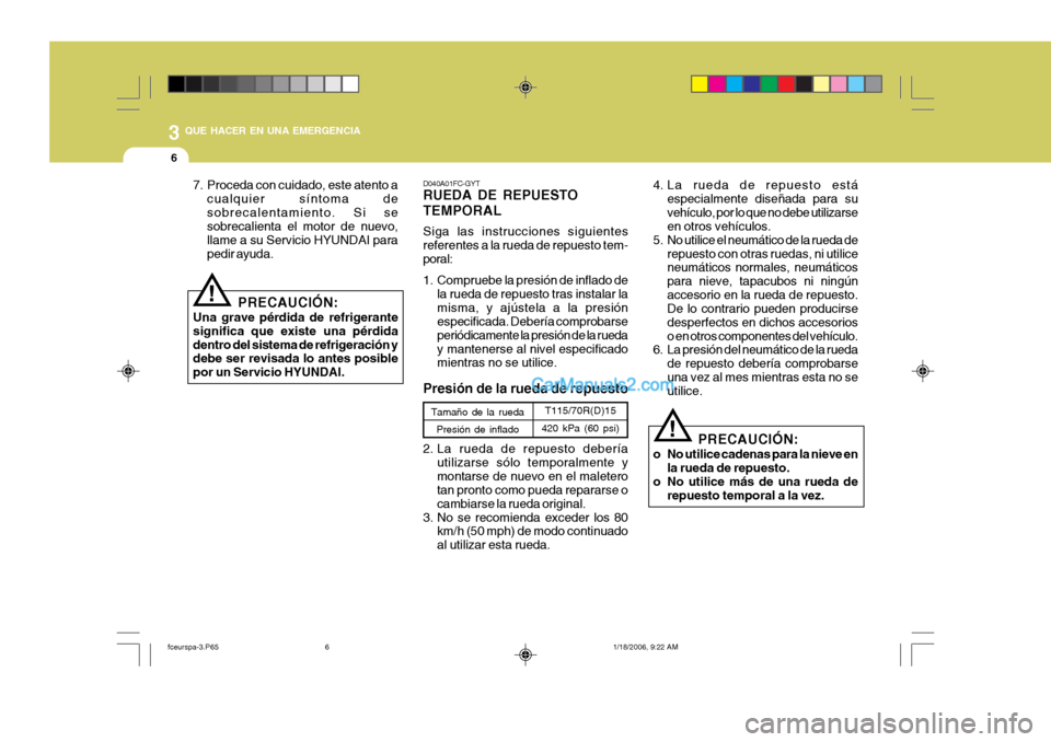 Hyundai Matrix 2005 Manual del propietario (in Spanish) 3 QUE HACER EN UNA EMERGENCIA
6
7. Proceda con cuidado, este atento acualquier síntoma de sobrecalentamiento. Si se sobrecalienta el motor de nuevo, llame a su Servicio HYUNDAI parapedir ayuda.
PRECA Hyundai Matrix 2005 Manual del propietario (in Spanish) 3 QUE HACER EN UNA EMERGENCIA
6
7. Proceda con cuidado, este atento acualquier síntoma de sobrecalentamiento. Si se sobrecalienta el motor de nuevo, llame a su Servicio HYUNDAI parapedir ayuda.
PRECA