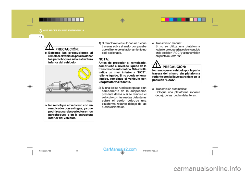 Hyundai Matrix 2005  Manual del propietario (in Spanish) 3 QUE HACER EN UNA EMERGENCIA
14
PRECAUCIÓN:
o Extreme las precauciones al remolcar el vehículo para no dañar los parachoques ni la estructura inferior del vehículo.
!
o No remolque el vehículo c