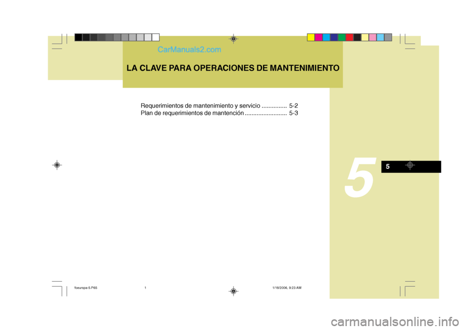 Hyundai Matrix 2005  Manual del propietario (in Spanish) 5
LA CLAVE PARA OPERACIONES DE MANTENIMIENTO
5
Requerimientos de mantenimiento y servicio ............... 5-2 
Plan de requerimientos de mantención ......................... 5-3
fceurspa-5.P651/18/20