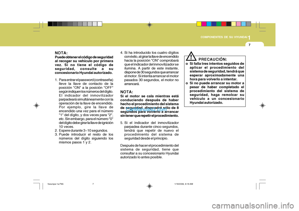 Hyundai Matrix 2005 Manual del propietario (in Spanish) 1
COMPONENTES DE SU HYUNDAI
7
4. Si ha introducido los cuatro dígitos con éxito, al girar la llave de encendido hacia la posición "ON" comprobará que el indicador del inmovilizador se ilumina. A p Hyundai Matrix 2005 Manual del propietario (in Spanish) 1
COMPONENTES DE SU HYUNDAI
7
4. Si ha introducido los cuatro dígitos con éxito, al girar la llave de encendido hacia la posición "ON" comprobará que el indicador del inmovilizador se ilumina. A p