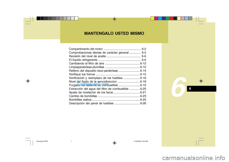 Hyundai Matrix 2005  Manual del propietario (in Spanish) MANTENGALO USTED MISMO
6
6
Compartimento del motor ............................................. 6-2 
Comprobaciones diarias de carácter general .............. 6-5
Revisión del nivel de aceite .....