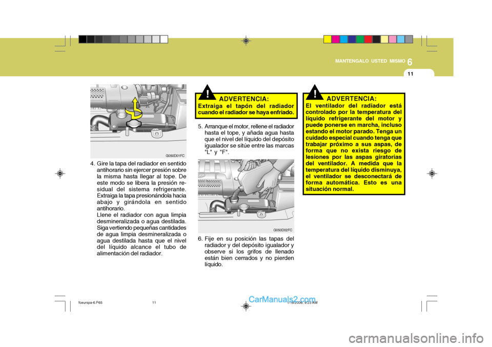 Hyundai Matrix 2005  Manual del propietario (in Spanish) 6
MANTENGALO USTED MISMO
11
!
4. Gire la tapa del radiador en sentido
antihorario sin ejercer presión sobre la misma hasta llegar al tope. De este modo se libera la presión re-sidual del sistema ref
