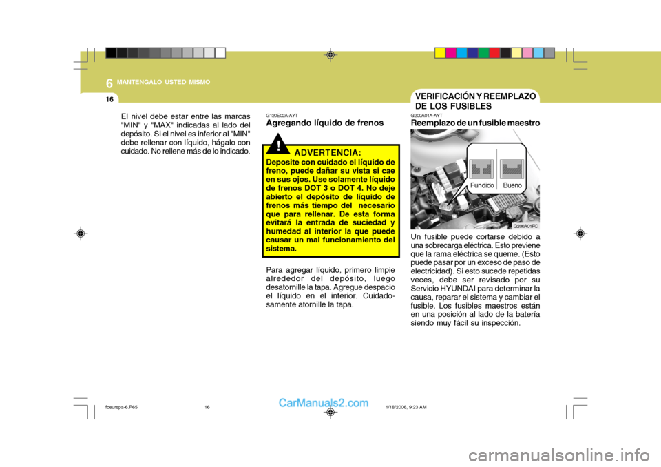 Hyundai Matrix 2005  Manual del propietario (in Spanish) 6 MANTENGALO USTED MISMO
16VERIFICACIÓN Y REEMPLAZO DE LOS FUSIBLES
G200A01A-AYT
Reemplazo de un fusible maestro
Un fusible puede cortarse debido a
una sobrecarga eléctrica. Esto previene que la ram