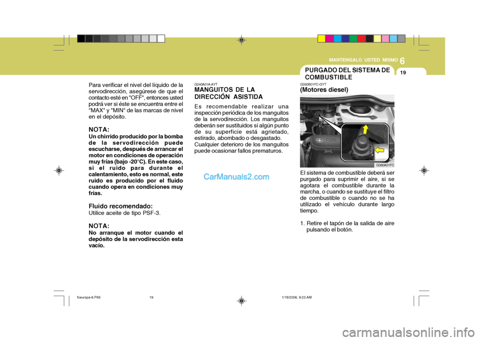 Hyundai Matrix 2005  Manual del propietario (in Spanish) 6
MANTENGALO USTED MISMO
19
Para verificar el nivel del líquido de la servodirección, asegúrese de que elcontacto esté en "OFF", entonces usted podrá ver si éste se encuentra entre el "MAX" y "M