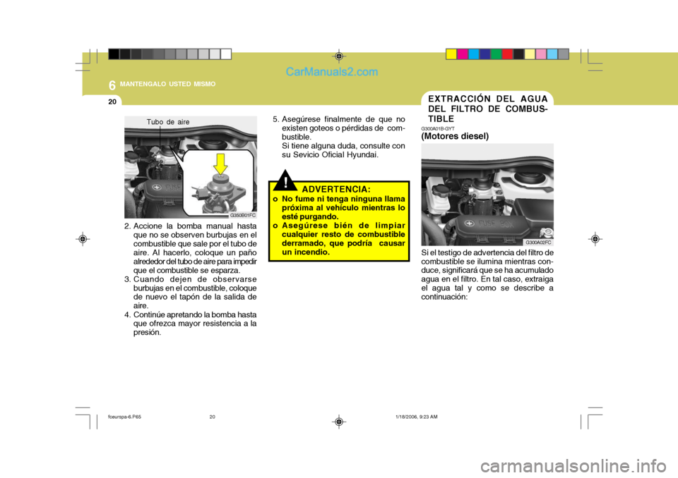 Hyundai Matrix 2005  Manual del propietario (in Spanish) 6 MANTENGALO USTED MISMO
20
G300A02FC
G300A01B-GYT
(Motores diesel) EXTRACCIÓN DEL AGUA DEL FILTRO DE COMBUS-TIBLE
Si el testigo de advertencia del filtro de
combustible se ilumina mientras con- duce