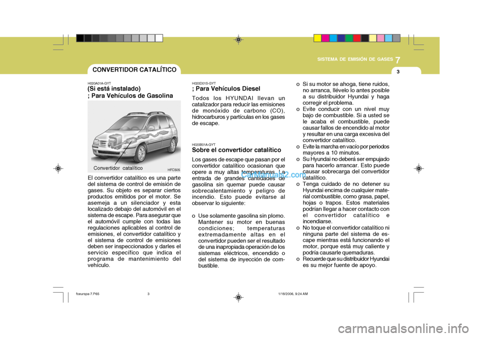 Hyundai Matrix 2005  Manual del propietario (in Spanish) 7
SISTEMA DE EMISIÓN DE GASES
3CONVERTIDOR CATALÍTICO
H020A01A-GYT
(Si está instalado) ; Para Vehículos de Gasolina
HFC505
El convertidor catalítico es una parte del sistema de control de emisió