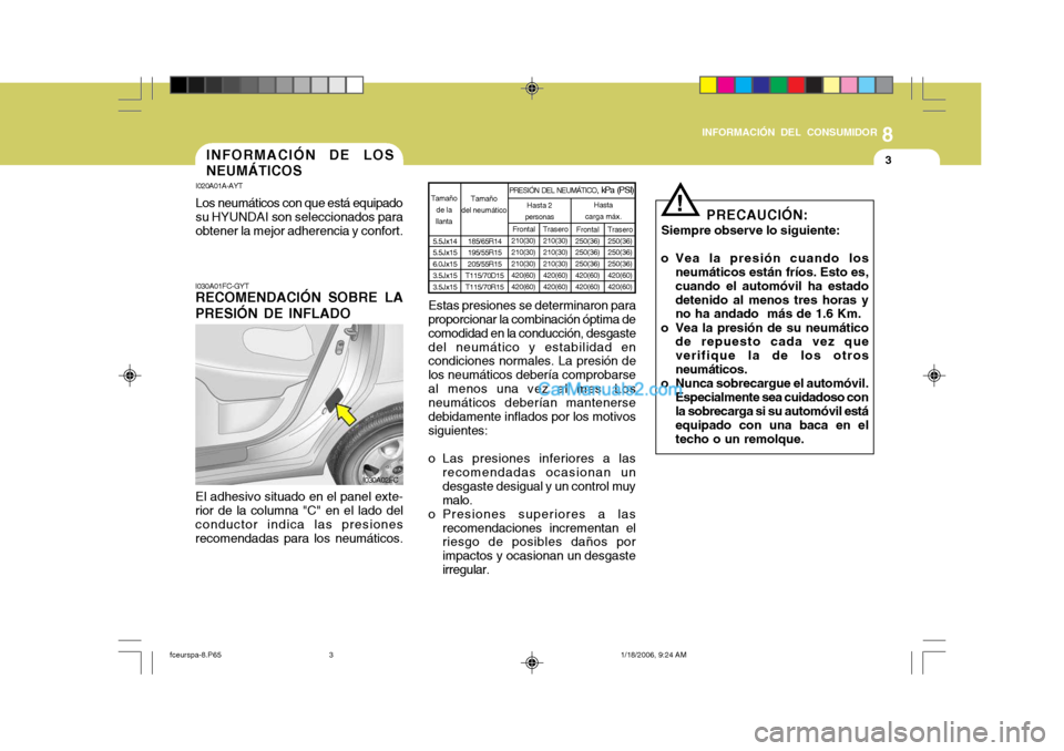 Hyundai Matrix 2005  Manual del propietario (in Spanish) 8
INFORMACIÓN DEL CONSUMIDOR
3
I030A01FC-GYT RECOMENDACIÓN SOBRE LA PRESIÓN DE INFLADO
El adhesivo situado en el panel exte- rior de la columna "C" en el lado del conductor indica las presionesreco