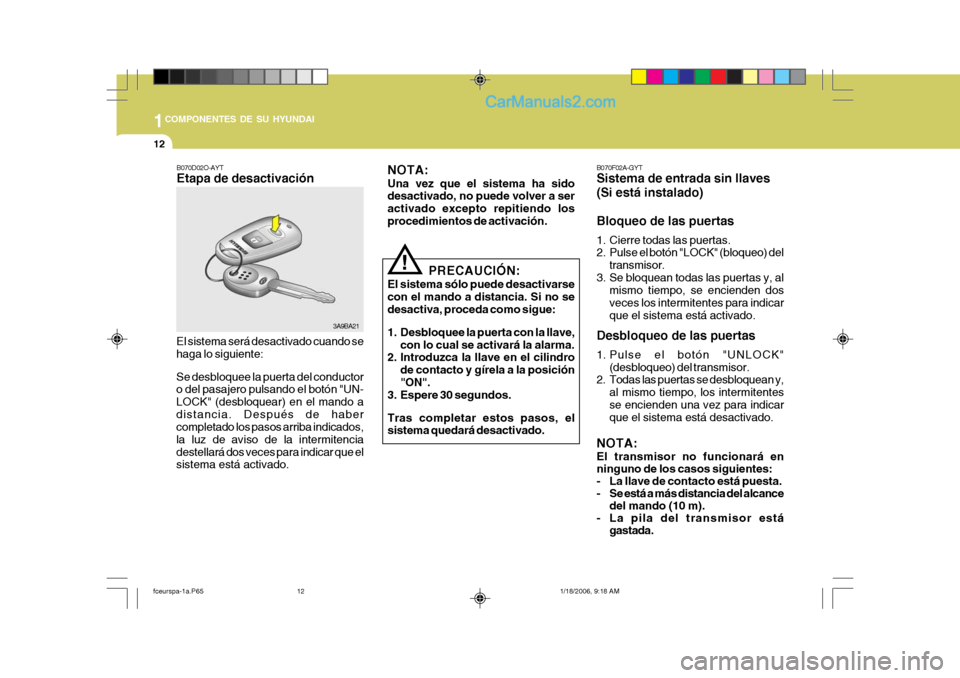 Hyundai Matrix 2005 Manual del propietario (in Spanish) 1COMPONENTES DE SU HYUNDAI
12
3A9BA21
B070D02O-AYT Etapa de desactivación
El sistema será desactivado cuando se haga lo siguiente: Se desbloquee la puerta del conductor o del pasajero pulsando el bo Hyundai Matrix 2005 Manual del propietario (in Spanish) 1COMPONENTES DE SU HYUNDAI
12
3A9BA21
B070D02O-AYT Etapa de desactivación
El sistema será desactivado cuando se haga lo siguiente: Se desbloquee la puerta del conductor o del pasajero pulsando el bo