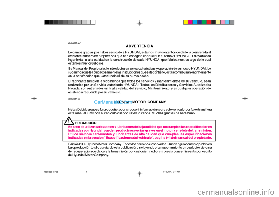 Hyundai Matrix 2005 Manual del propietario (in Spanish) A050A04A-AYTHYUNDAI MOTOR COMPANY
Nota : Debido a que su futuro dueño, podría requerir información sobre este vehículo, por favor transfiera
este manual junto con el vehículo cuando usted lo ven Hyundai Matrix 2005 Manual del propietario (in Spanish) A050A04A-AYTHYUNDAI MOTOR COMPANY
Nota : Debido a que su futuro dueño, podría requerir información sobre este vehículo, por favor transfiera
este manual junto con el vehículo cuando usted lo ven