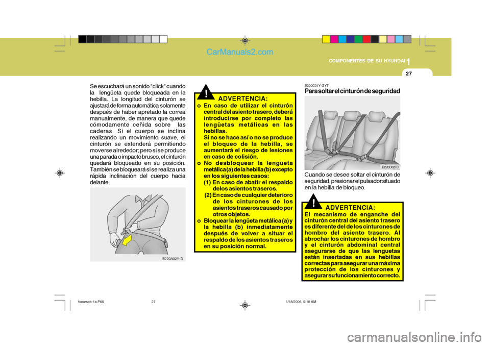 Hyundai Matrix 2005 Manual del propietario (in Spanish) 1
COMPONENTES DE SU HYUNDAI
27
!
B220A02Y-D
Se escuchará un sonido "click" cuando la lengüeta quede bloqueada en lahebilla. La longitud del cinturón se ajustará de forma automática solamente de Hyundai Matrix 2005 Manual del propietario (in Spanish) 1
COMPONENTES DE SU HYUNDAI
27
!
B220A02Y-D
Se escuchará un sonido "click" cuando la lengüeta quede bloqueada en lahebilla. La longitud del cinturón se ajustará de forma automática solamente de
