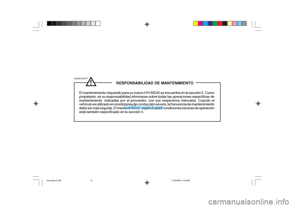 Hyundai Matrix 2005  Manual del propietario (in Spanish) !              RESPONSABILIDAD DE MANTENIMIENTO
El mantenimiento requerido para su nuevo HYUNDAI se encuentra en la sección 5. Como propietario, es su responsabilidad informarse sobre todas las opera