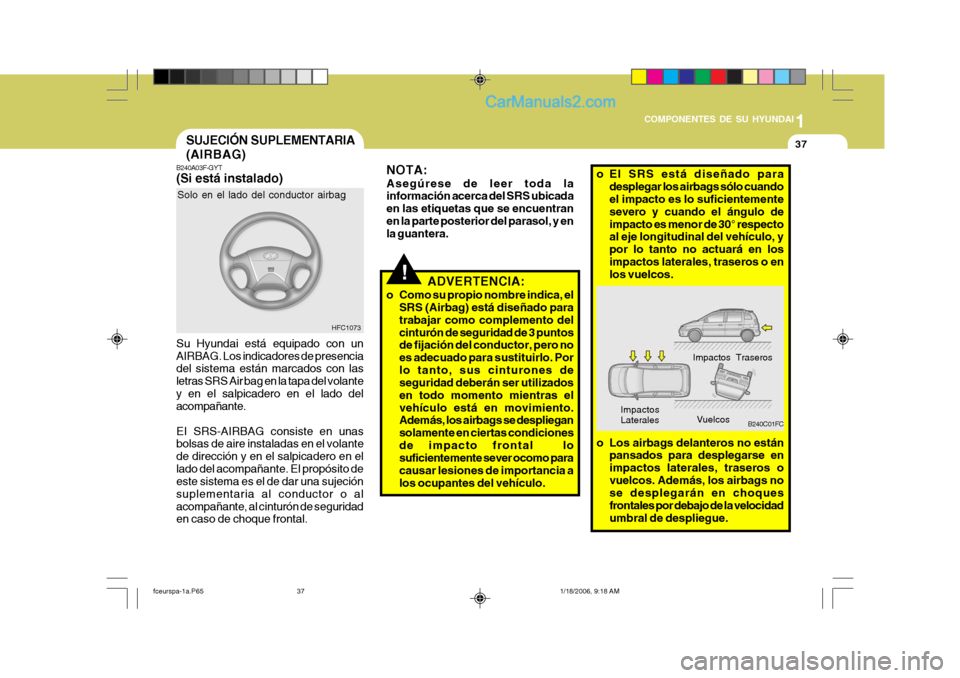 Hyundai Matrix 2005 Manual del propietario (in Spanish) 1
COMPONENTES DE SU HYUNDAI
37
!
B240A03F-GYT (Si está instalado) Su Hyundai está equipado con un AIRBAG. Los indicadores de presencia del sistema están marcados con las letras SRS Air bag en la ta Hyundai Matrix 2005 Manual del propietario (in Spanish) 1
COMPONENTES DE SU HYUNDAI
37
!
B240A03F-GYT (Si está instalado) Su Hyundai está equipado con un AIRBAG. Los indicadores de presencia del sistema están marcados con las letras SRS Air bag en la ta