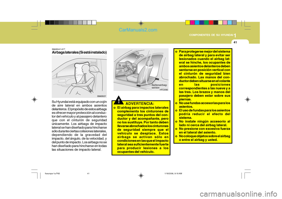 Hyundai Matrix 2005 Manual del propietario (in Spanish) 1
COMPONENTES DE SU HYUNDAI
41
!
B990B04Y-AYT Airbags laterales (Si está instalado)
B990B02Y
Su Hyundai está equipado con un cojín de aire lateral en ambos asientosdelanteros. El propósito de esto Hyundai Matrix 2005 Manual del propietario (in Spanish) 1
COMPONENTES DE SU HYUNDAI
41
!
B990B04Y-AYT Airbags laterales (Si está instalado)
B990B02Y
Su Hyundai está equipado con un cojín de aire lateral en ambos asientosdelanteros. El propósito de esto