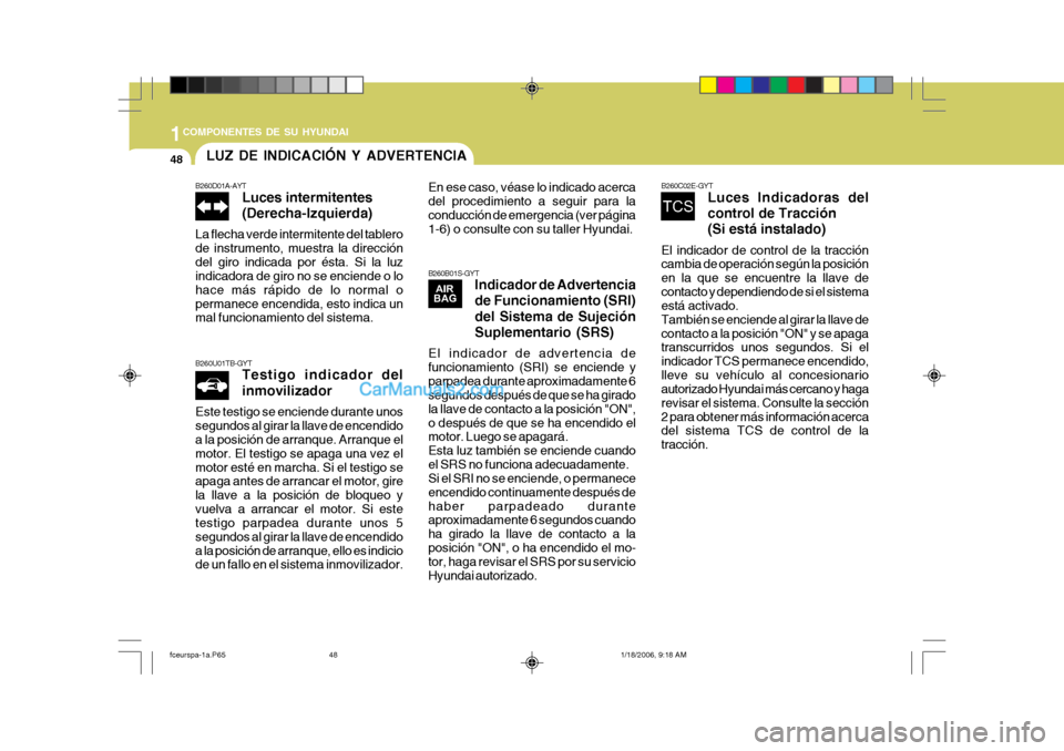 Hyundai Matrix 2005 Manual del propietario (in Spanish) 1COMPONENTES DE SU HYUNDAI
48LUZ DE INDICACIÓN Y ADVERTENCIA
B260B01S-GYTIndicador de Advertencia de Funcionamiento (SRI) del Sistema de Sujeción Suplementario (SRS)
El indicador de advertencia de f Hyundai Matrix 2005 Manual del propietario (in Spanish) 1COMPONENTES DE SU HYUNDAI
48LUZ DE INDICACIÓN Y ADVERTENCIA
B260B01S-GYTIndicador de Advertencia de Funcionamiento (SRI) del Sistema de Sujeción Suplementario (SRS)
El indicador de advertencia de f