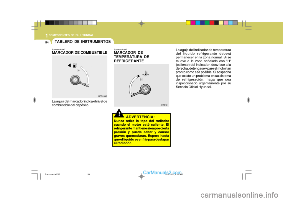 Hyundai Matrix 2005 Manual del propietario (in Spanish) 1COMPONENTES DE SU HYUNDAI
54
!
B280A01A-AYT MARCADOR DE COMBUSTIBLE La aguja del marcador indica el nivel de combustible del depósito. B290A02A-AYT MARCADOR DE TEMPERATURA DEREFRIGERANTE
HFC2045 HFC Hyundai Matrix 2005 Manual del propietario (in Spanish) 1COMPONENTES DE SU HYUNDAI
54
!
B280A01A-AYT MARCADOR DE COMBUSTIBLE La aguja del marcador indica el nivel de combustible del depósito. B290A02A-AYT MARCADOR DE TEMPERATURA DEREFRIGERANTE
HFC2045 HFC