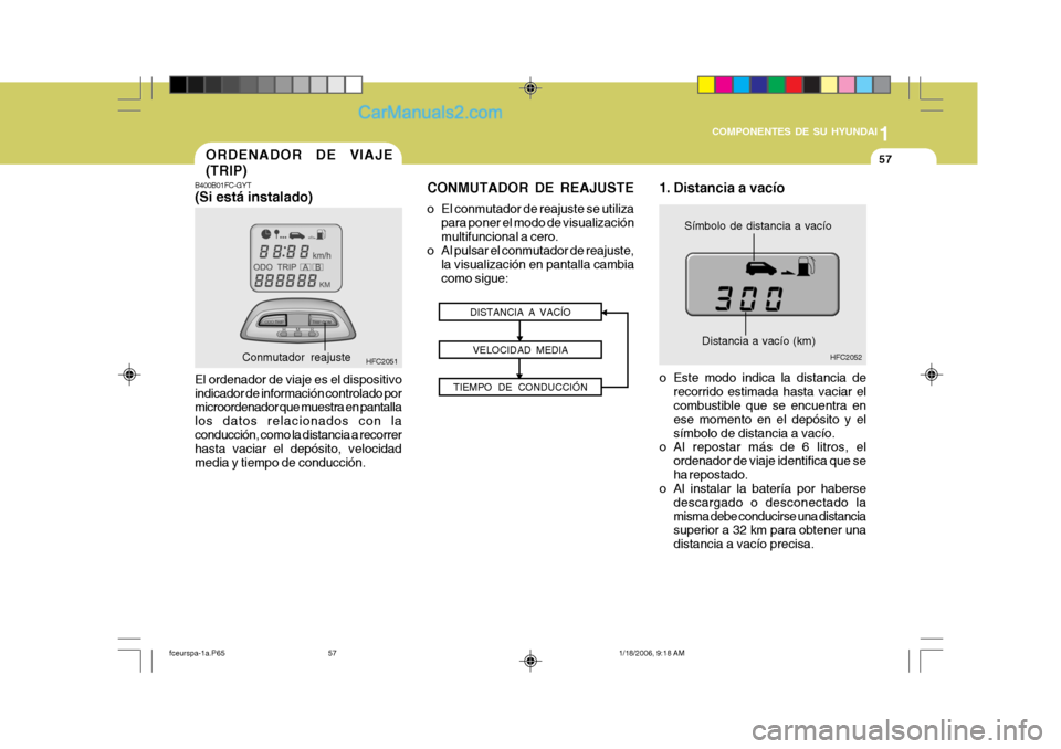 Hyundai Matrix 2005 Manual del propietario (in Spanish) 1
COMPONENTES DE SU HYUNDAI
57ORDENADOR DE VIAJE (TRIP)
B400B01FC-GYT
(Si está instalado) El ordenador de viaje es el dispositivo indicador de información controlado por microordenador que muestra Hyundai Matrix 2005 Manual del propietario (in Spanish) 1
COMPONENTES DE SU HYUNDAI
57ORDENADOR DE VIAJE (TRIP)
B400B01FC-GYT
(Si está instalado) El ordenador de viaje es el dispositivo indicador de información controlado por microordenador que muestra