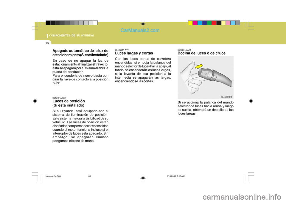 Hyundai Matrix 2005 Manual del propietario (in Spanish) 1COMPONENTES DE SU HYUNDAI
60
B340E01A-AYT Bocina de luces o de cruce
Si se acciona la palanca del mando selector de luces hacia arriba y luego se suelta, obtendrá un destello de las luces largas. B3 Hyundai Matrix 2005 Manual del propietario (in Spanish) 1COMPONENTES DE SU HYUNDAI
60
B340E01A-AYT Bocina de luces o de cruce
Si se acciona la palanca del mando selector de luces hacia arriba y luego se suelta, obtendrá un destello de las luces largas. B3