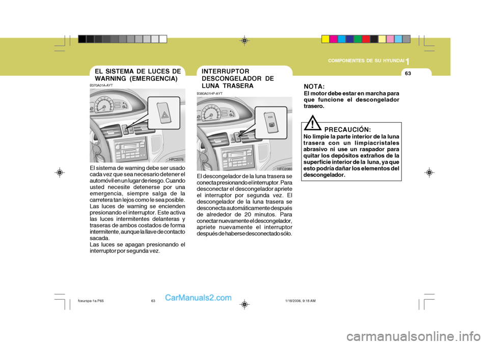 Hyundai Matrix 2005 Manual del propietario (in Spanish) 1
COMPONENTES DE SU HYUNDAI
63
B370A01A-AYT
HFC2080
EL SISTEMA DE LUCES DE WARNING (EMERGENCIA)
El sistema de warning debe ser usado cada vez que sea necesario detener el automóvil en un lugar de rie Hyundai Matrix 2005 Manual del propietario (in Spanish) 1
COMPONENTES DE SU HYUNDAI
63
B370A01A-AYT
HFC2080
EL SISTEMA DE LUCES DE WARNING (EMERGENCIA)
El sistema de warning debe ser usado cada vez que sea necesario detener el automóvil en un lugar de rie