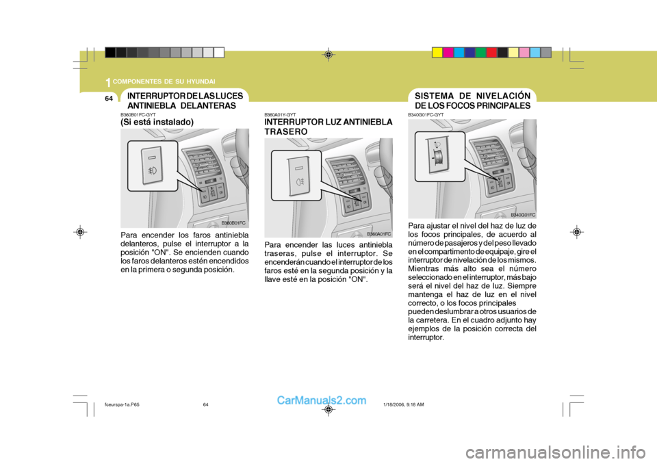 Hyundai Matrix 2005 Manual del propietario (in Spanish) 1COMPONENTES DE SU HYUNDAI
64
B360A01Y-GYT INTERRUPTOR LUZ ANTINIEBLA TRASEROINTERRUPTOR DE LAS LUCES ANTINIEBLA DELANTERAS
B360B01FC-GYT (Si está instalado) Para encender los faros antiniebla delant Hyundai Matrix 2005 Manual del propietario (in Spanish) 1COMPONENTES DE SU HYUNDAI
64
B360A01Y-GYT INTERRUPTOR LUZ ANTINIEBLA TRASEROINTERRUPTOR DE LAS LUCES ANTINIEBLA DELANTERAS
B360B01FC-GYT (Si está instalado) Para encender los faros antiniebla delant
