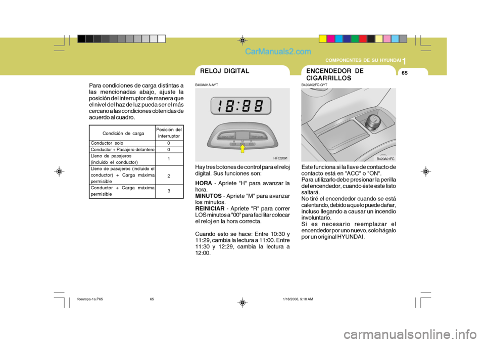 Hyundai Matrix 2005 Manual del propietario (in Spanish) 1
COMPONENTES DE SU HYUNDAI
65
B400A01A-AYT Hay tres botones de control para el reloj digital. Sus funciones son: HORA
- Apriete "H" para avanzar la
hora. MINUTOS - Apriete "M" para avanzar
los minu Hyundai Matrix 2005 Manual del propietario (in Spanish) 1
COMPONENTES DE SU HYUNDAI
65
B400A01A-AYT Hay tres botones de control para el reloj digital. Sus funciones son: HORA
- Apriete "H" para avanzar la
hora. MINUTOS - Apriete "M" para avanzar
los minu