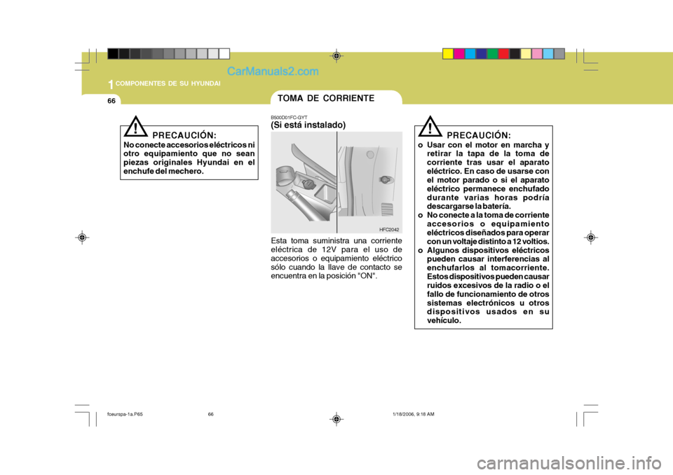 Hyundai Matrix 2005 Manual del propietario (in Spanish) 1COMPONENTES DE SU HYUNDAI
66
PRECAUCIÓN:
No conecte accesorios eléctricos ni otro equipamiento que no sean piezas originales Hyundai en elenchufe del mechero.
!
TOMA DE CORRIENTE
B500D01FC-GYT (Si Hyundai Matrix 2005 Manual del propietario (in Spanish) 1COMPONENTES DE SU HYUNDAI
66
PRECAUCIÓN:
No conecte accesorios eléctricos ni otro equipamiento que no sean piezas originales Hyundai en elenchufe del mechero.
!
TOMA DE CORRIENTE
B500D01FC-GYT (Si