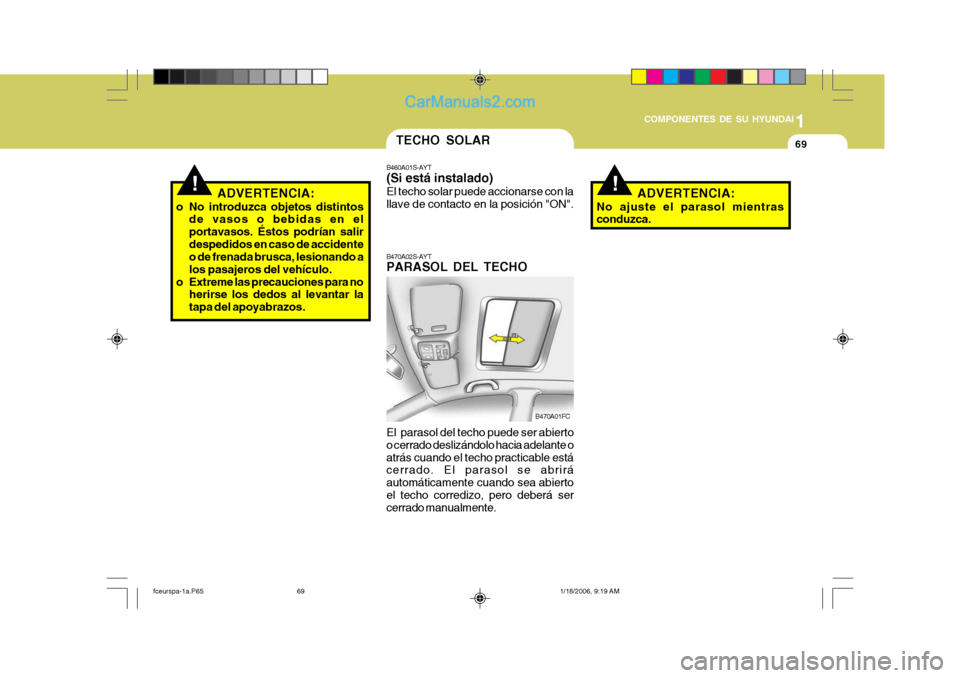 Hyundai Matrix 2005 Manual del propietario (in Spanish) 1
COMPONENTES DE SU HYUNDAI
69
!ADVERTENCIA:
o No introduzca objetos distintos de vasos o bebidas en el portavasos. Éstos podrían salirdespedidos en caso de accidente o de frenada brusca, lesionando Hyundai Matrix 2005 Manual del propietario (in Spanish) 1
COMPONENTES DE SU HYUNDAI
69
!ADVERTENCIA:
o No introduzca objetos distintos de vasos o bebidas en el portavasos. Éstos podrían salirdespedidos en caso de accidente o de frenada brusca, lesionando