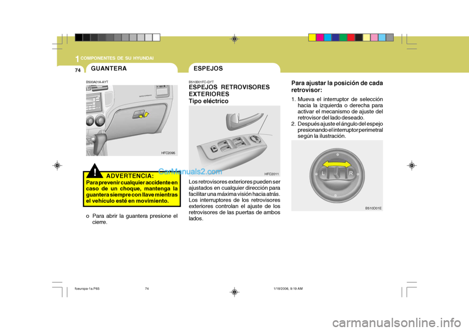 Hyundai Matrix 2005 Manual del propietario (in Spanish) 1COMPONENTES DE SU HYUNDAI
74
Para ajustar la posición de cada retrovisor:
1. Mueva el interruptor de selección
hacia la izquierda o derecha para activar el mecanismo de ajuste del retrovisor del l Hyundai Matrix 2005 Manual del propietario (in Spanish) 1COMPONENTES DE SU HYUNDAI
74
Para ajustar la posición de cada retrovisor:
1. Mueva el interruptor de selección
hacia la izquierda o derecha para activar el mecanismo de ajuste del retrovisor del l