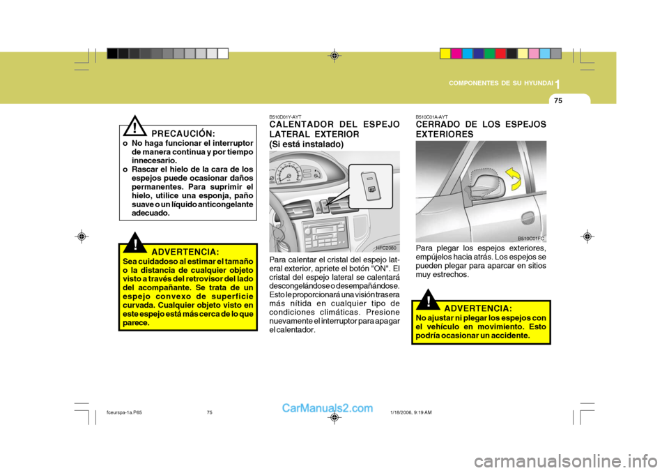 Hyundai Matrix 2005 Manual del propietario (in Spanish) 1
COMPONENTES DE SU HYUNDAI
75
!
B510C01A-AYT CERRADO DE LOS ESPEJOS EXTERIORES Para plegar los espejos exteriores, empújelos hacia atrás. Los espejos se pueden plegar para aparcar en sitiosmuy estr Hyundai Matrix 2005 Manual del propietario (in Spanish) 1
COMPONENTES DE SU HYUNDAI
75
!
B510C01A-AYT CERRADO DE LOS ESPEJOS EXTERIORES Para plegar los espejos exteriores, empújelos hacia atrás. Los espejos se pueden plegar para aparcar en sitiosmuy estr